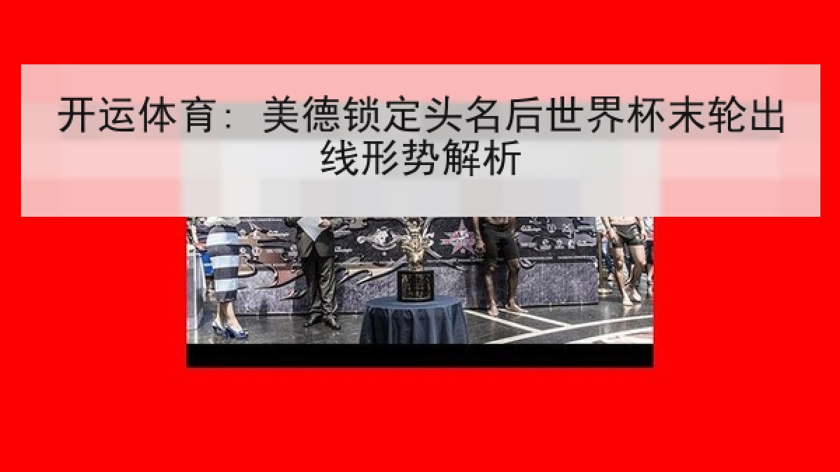 开运体育: 美德锁定头名后世界杯末轮出线形势解析