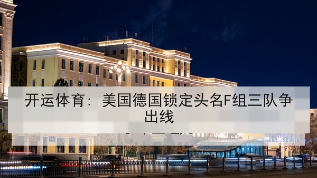 开运体育: 美国德国锁定头名F组三队争出线