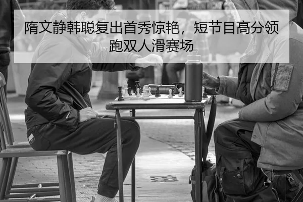 隋文静韩聪复出首秀惊艳，短节目高分领跑双人滑赛场