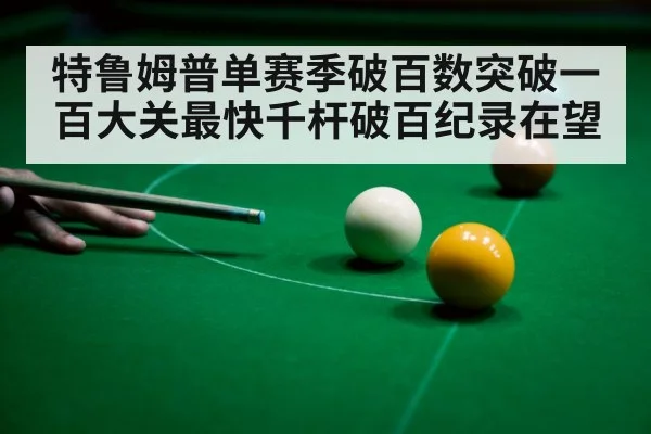特鲁姆普单赛季破百数突破一百大关最快千杆破百纪录在望