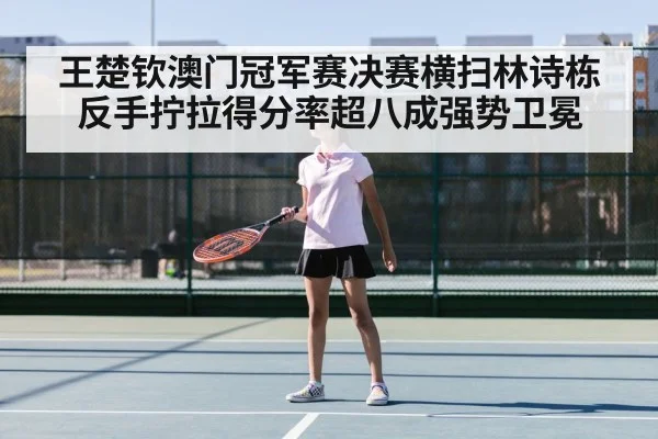 王楚钦澳门冠军赛决赛横扫林诗栋 反手拧拉得分率超八成强势卫冕