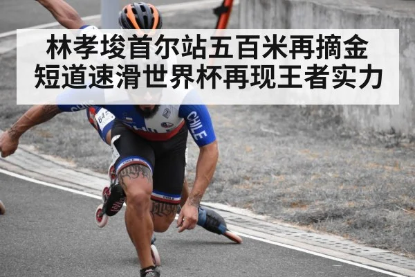 林孝埈首尔站五百米再摘金 短道速滑世界杯再现王者实力