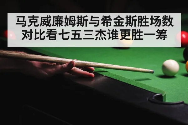 马克威廉姆斯与希金斯胜场数对比看七五三杰谁更胜一筹