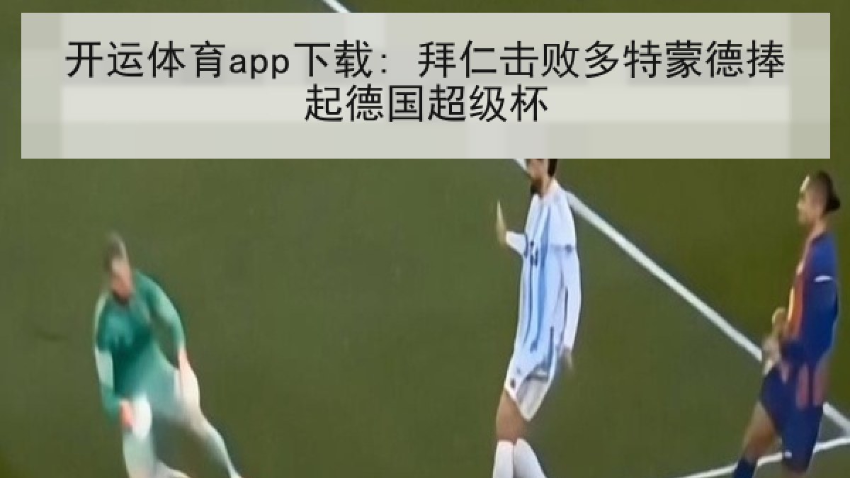 开运体育app下载: 拜仁击败多特蒙德捧起德国超级杯