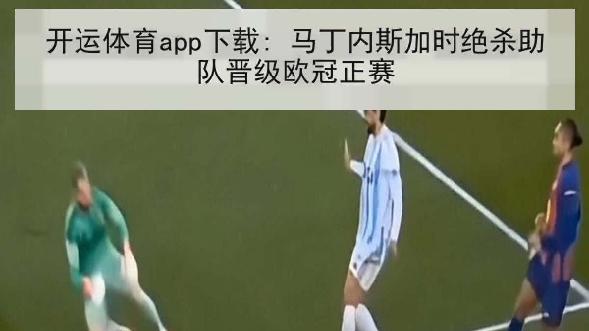 开运体育app下载: 马丁内斯加时绝杀助队晋级欧冠正赛