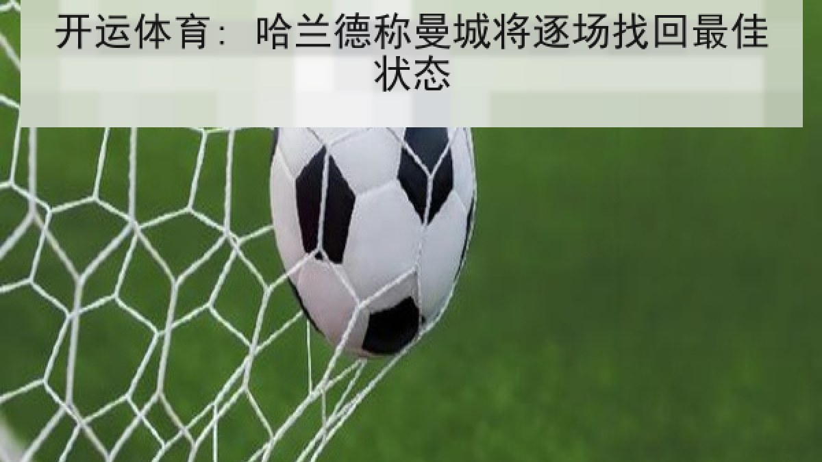 开运体育: 哈兰德称曼城将逐场找回最佳状态