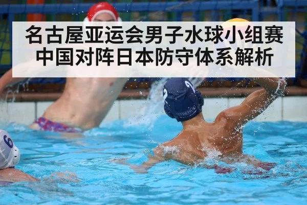 名古屋亚运会男子水球小组赛中国对阵日本防守体系解析