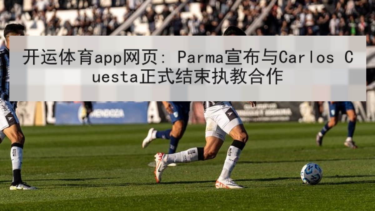 开运体育app网页: Parma宣布与Carlos Cuesta正式结束执教合作
