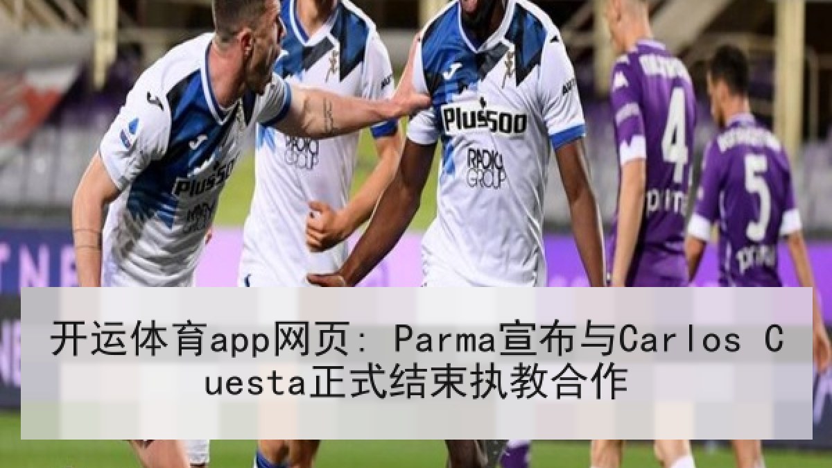 开运体育app网页: Parma宣布与Carlos Cuesta正式结束执教合作