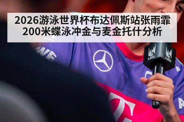2026游泳世界杯布达佩斯站张雨霏200米蝶泳冲金与麦金托什分析